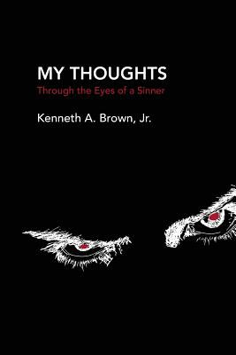 My Thoughts: Through the Eyes of a Sinner - Brown, Kenneth A, Jr.