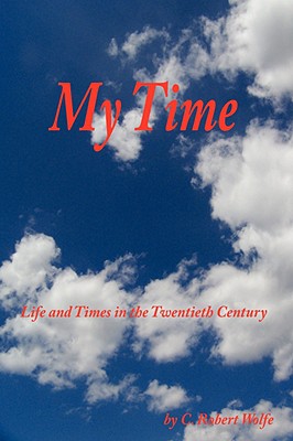 My Time: Life and Times in the Twentieth Century - Wolfe, C Robert