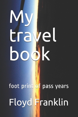 My travel book: foot print of pass years - Franklin, Floyd