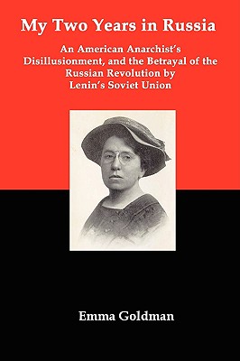 My Two Years in Russia; An American Anarchist's Disillusionment and the Betrayal of the Russian Revolution by Lenin's Soviet Union - Goldman, Emma