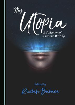 My Utopia: A Collection of Creative Writing - Babaee, Ruzbeh (Editor)