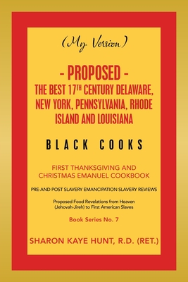 (My Version) - Proposed - the Best 17Th Century Delaware, New York, Pennsylvania, Rhode Island and Louisiana Black Cooks: First Thanksgiving and Christmas Emanuel Cookbook - Hunt R D (Ret ), Sharon Kaye