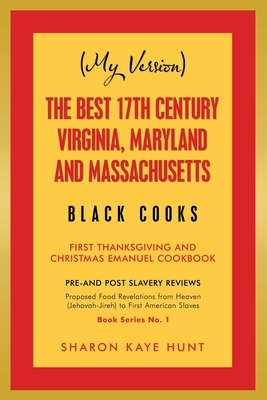 (My Version) the Best 17Th Century Virginia, Maryland and Massachusetts Black Cooks: First Thanksgiving and Christmas Emanuel Cookbook - Hunt, Sharon Kaye