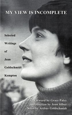 My View is Incomplete: Selected Writings - Kempton, Jean Goldschmidt, and Silber, Joan (Introduction by), and Paley, Grace (Foreword by)