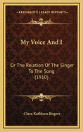 My Voice and I: Or the Relation of the Singer to the Song (1910)