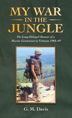 My War in the Jungle: The Long-Delayed Memoir of a Marine Lieutenant in Vietnam 1968-69 - Davis, G M