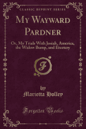 My Wayward Pardner: Or, My Trials With Josiah, America, the Widow Bump, and Etcetery (Classic Reprint)