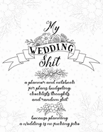 My Wedding Shit: A Planner and Notebook for Plans, Budgeting, Checklists, Thoughts, and Random Shit Because Planning a Wedding Is No Fucking Joke