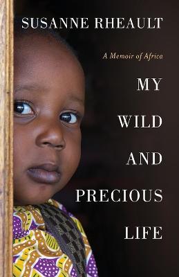 My Wild and Precious Life: A Memoir of Africa - Rheault, Susanne