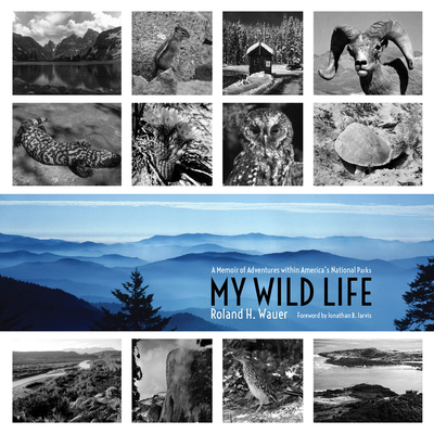 My Wild Life: A Memoir of Adventures Within America's National Parks - Wauer, Roland H, and Jarvis, Jonathan B (Foreword by)