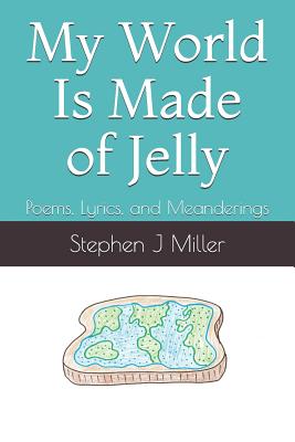 My World Is Made of Jelly: Poems, Lyrics, and Meanderings - Miller, Stephen J