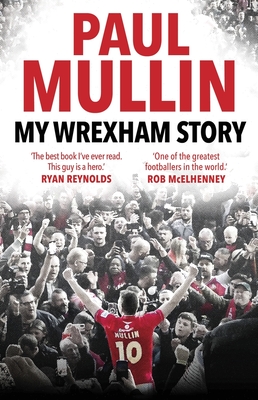 My Wrexham Story: The Inspirational Autobiography from the Beloved Football Hero - Mullin, Paul