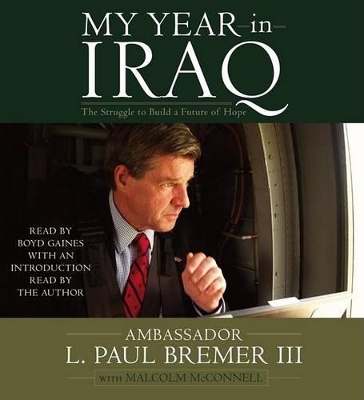 My Year in Iraq: The Struggle to Build a Future of Hope - Bremer, L Paul, III (Read by), and Gaines, Boyd (Read by), and McConnell, Malcolm