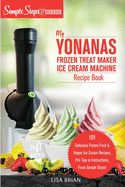 My Yonanas Frozen Treat Maker Soft Serve Ice Cream Machine Recipe Book, a Simple Steps Brand Cookbook: 101 Delicious Frozen Fruit & Vegan Ice Cream Recipes, Pro Tips & Instructions from Simple Steps!
