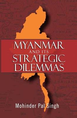 Myanmar and the Strategic Dilemmas - Singh, M.P.