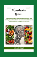 Myasthenia Gravis: A Complete Guide to Understanding, Managing, and Driving Myasthenia Gravis into Remission with Delicious Anti-Inflammatory Recipes and Diet Plans