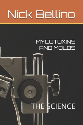 Mycotoxins and Molds: The Science - Bellino, Nick