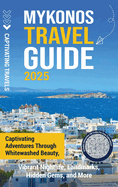 Mykonos Travel Guide: Captivating Adventures through Whitewashed Beauty, Vibrant Nightlife, Landmarks, Hidden Gems, and More