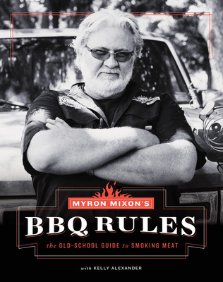 Myron Mixon's BBQ Rules: The Old-School Guide to Smoking Meat - Mixon, Myron, and Alexander, Kelly