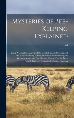 Mysteries of Bee-keeping Explained: A Being A Complete Analysis of the Whole Subject; Consisting of the Natural History of Bees, Directions for Obtaining the Greatest Amount of Pure Surplus Honey With the Least Possible Expense, Remedies for Losses Given - Quinby, M 1810-1875