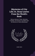 Mysteries of City Life; Or, Stray Leaves From the World's Book: Being a Series of Tales, Sketches, Incidents, and Scenes, Founded Upon the Notes of a Home Missionary