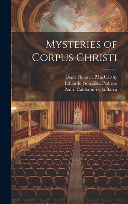 Mysteries of Corpus Christi - MacCarthy, Denis Florence, and de la Barca, Pedro Caldern, and Pedroso, Eduardo Gonzlez