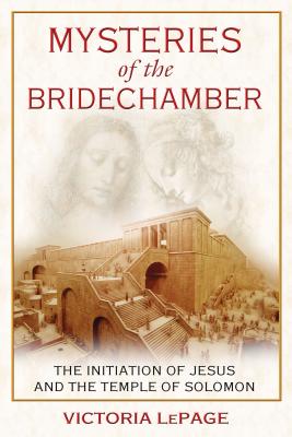 Mysteries of the Bridechamber: The Initiation of Jesus and the Temple of Solomon - Lepage, Victoria