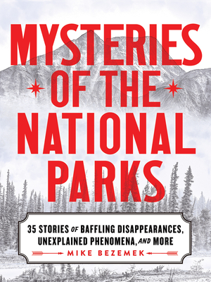 Mysteries of the National Parks: 35 Stories of Baffling Disappearances, Unexplained Phenomena, and More - Bezemek, Mike