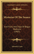 Mysteries of the Seance: And Tricks and Traps of Bogus Mediums (1903)