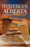 Mysterious Alberta: Myths, Murders, Mysteriese and Legends