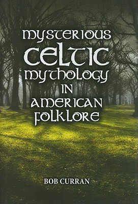 Mysterious Celtic Mythology in American Folklore - Curran, Bob, Dr., and Cantrell, James