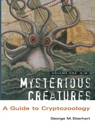 Mysterious Creatures: A Guide to Cryptozoology - Volume 1 - Eberhart, George M