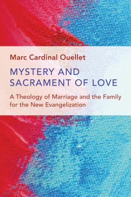 Mystery and Sacrament of Love: A Theology of Marriage and the Family for the New Evangelization - Ouellet, Marc Cardinal, and Borras, Michelle K. (Translated by), and Walker, Adrian J. (Translated by)