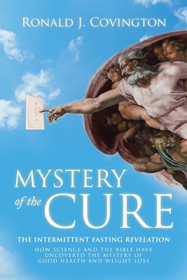 Mystery of the Cure: The Intermittent Fasting Revelation How Science and the Bible Have Uncovered the Mystery of Good Health and Weight Loss - Covington, Ronald J