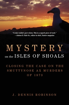 Mystery on the Isles of Shoals: Closing the Case on the Smuttynose Ax Murders of 1873 - Robinson, J Dennis