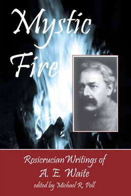 Mystic Fire: Rosicrucian Writings Of A. E. Waite - Poll, Michael R (Editor), and Waite, A E