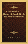 Mystic London or Phases of Occult Life in the British Metropolis