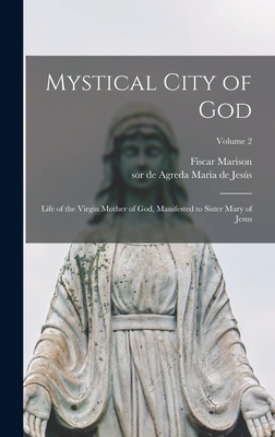 Mystical City of God: Life of the Virgin Mother of God, Manifested to Sister Mary of Jesus; Volume 2 - Mara de Jess, de Agreda Sor (Creator), and Marison, Fiscar