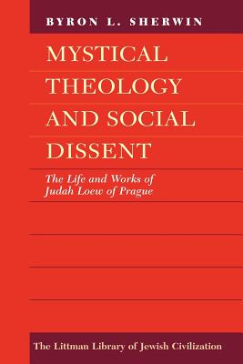 Mystical Theology and Social Dissent: The Life and Works of Judah Loew of Prague - Sherwin, Byron L