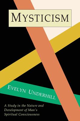 Mysticism: A Study in Nature and Development of Spiritual Consciousness - Underhill, Evelyn