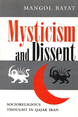 Mysticism and Dissent: Socioreligious Thought in Qajar Iran - Bayat, Mangol