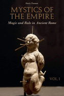 Mystics of the Empire Magic and Rule in Ancient Rome Volume 1