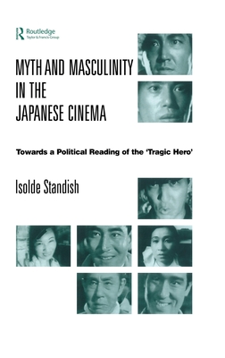 Myth and Masculinity in the Japanese Cinema: Towards a Political Reading of the Tragic Hero - Standish, Isolde