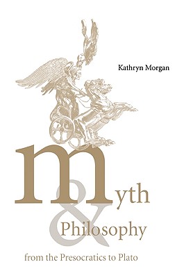 Myth and Philosophy from the Presocratics to Plato - Morgan, Kathryn A