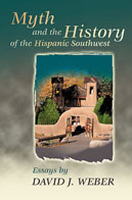 Myth and the History of the Hispanic Southwest - Weber, David J