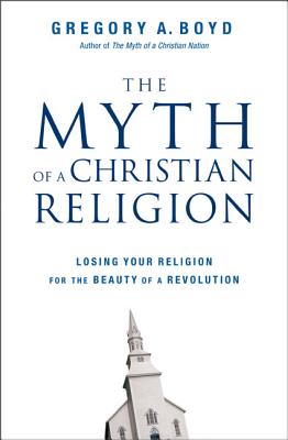Myth of a Christian Religion: Losing Your Religion for the Beauty of a Revolution - Boyd, Gregory A