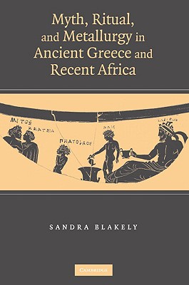 Myth, Ritual and Metallurgy in Ancient Greece and Recent Africa - Blakely, Sandra