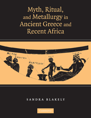 Myth, Ritual and Metallurgy in Ancient Greece and Recent Africa - Blakely, Sandra