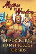 Mythic Wonders Tales That Shaped Our World: Unlock the Life Lessons and Mystery Stories of 50 Ancient Legends and Myths For Kids from Japanese, Greek, Norse, Roman, Egyptian, Chinese, Russian Mythology & More!