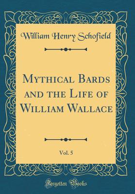 Mythical Bards and the Life of William Wallace, Vol. 5 (Classic Reprint) - Schofield, William Henry